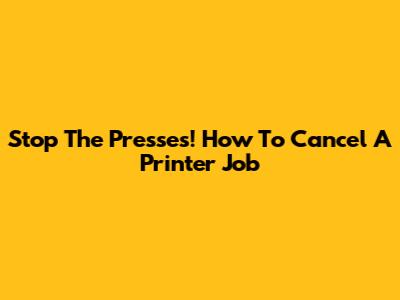 Stop The Presses! How To Cancel A Printer Job