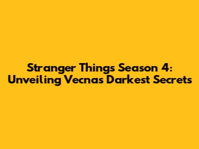 Stranger Things Season 4: Unveiling Vecna's Darkest Secrets