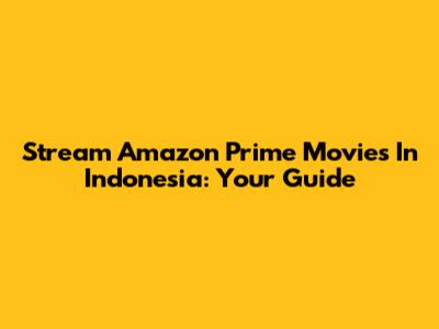 Stream Amazon Prime Movies In Indonesia: Your Guide