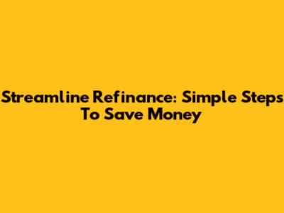 Streamline Refinance: Simple Steps To Save Money
