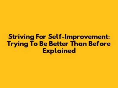 Striving For Self-Improvement: 'Trying To Be Better Than Before' Explained