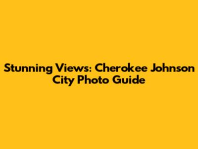 Stunning Views: Cherokee Johnson City Photo Guide
