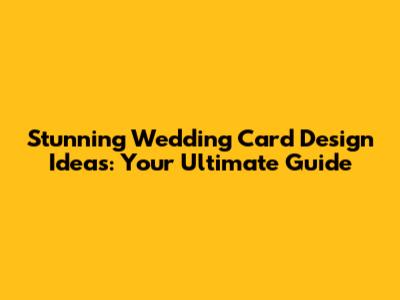 Stunning Wedding Card Design Ideas: Your Ultimate Guide