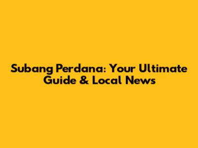 Subang Perdana: Your Ultimate Guide & Local News