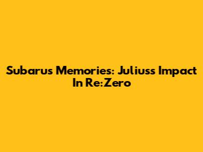 Subaru's Memories: Julius's Impact In Re:Zero