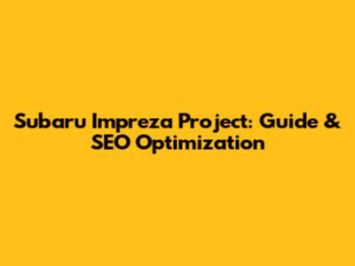 Subaru Impreza Project: Guide & SEO Optimization