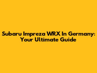 Subaru Impreza WRX In Germany: Your Ultimate Guide
