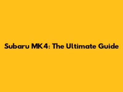 Subaru MK4: The Ultimate Guide