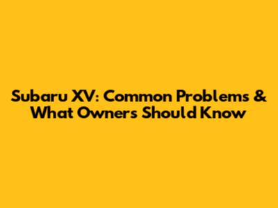 Subaru XV: Common Problems & What Owners Should Know