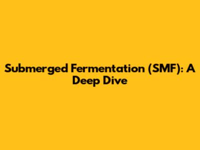 Submerged Fermentation (SMF): A Deep Dive