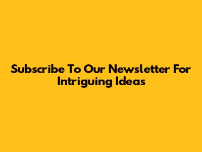 Subscribe To Our Newsletter For Intriguing Ideas
