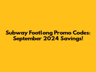 Subway Footlong Promo Codes: September 2024 Savings!