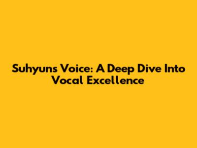 Suhyun's Voice: A Deep Dive Into Vocal Excellence
