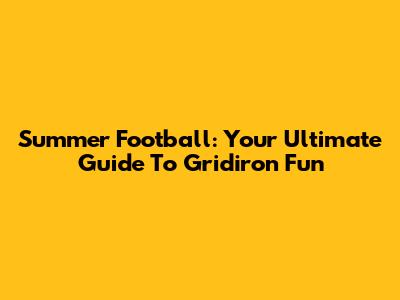 Summer Football: Your Ultimate Guide To Gridiron Fun
