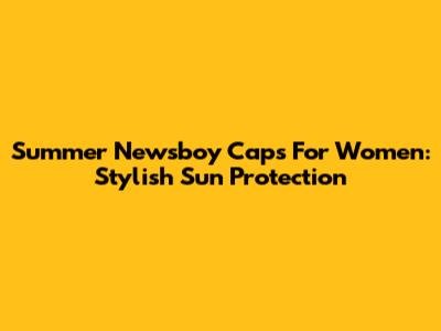 Summer Newsboy Caps For Women: Stylish Sun Protection