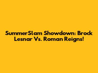 SummerSlam Showdown: Brock Lesnar Vs. Roman Reigns!
