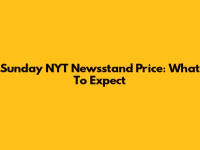 Sunday NYT Newsstand Price: What To Expect