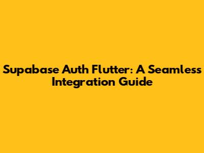 Supabase Auth Flutter: A Seamless Integration Guide