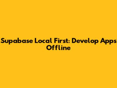 Supabase Local First: Develop Apps Offline