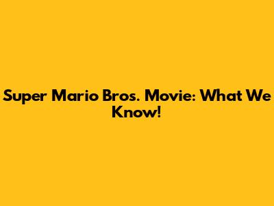 Super Mario Bros. Movie: What We Know!