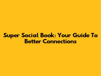 Super Social Book: Your Guide To Better Connections