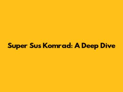 Super Sus Komrad: A Deep Dive