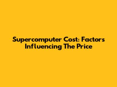 Supercomputer Cost: Factors Influencing The Price
