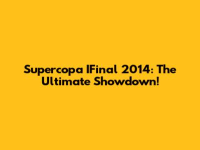 Supercopa IFinal 2014: The Ultimate Showdown!