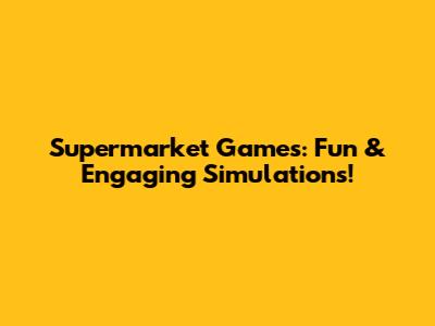 Supermarket Games: Fun & Engaging Simulations!
