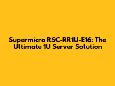 Supermicro RSC-RR1U-E16: The Ultimate 1U Server Solution