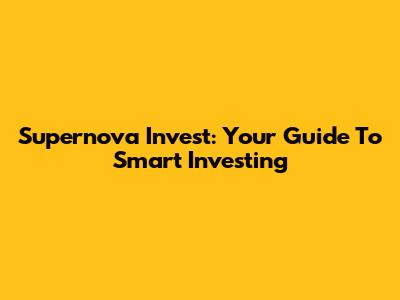 Supernova Invest: Your Guide To Smart Investing