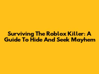 Surviving The Roblox Killer: A Guide To Hide And Seek Mayhem