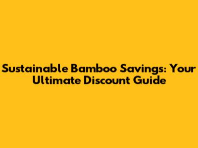 Sustainable Bamboo Savings: Your Ultimate Discount Guide