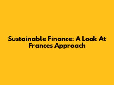 Sustainable Finance: A Look At France's Approach
