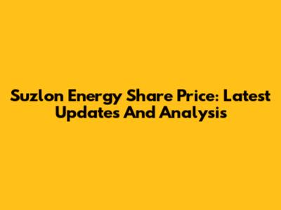 Suzlon Energy Share Price: Latest Updates And Analysis