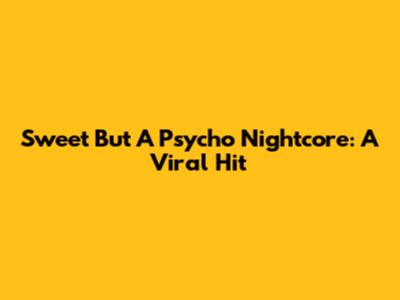 Sweet But A Psycho Nightcore: A Viral Hit