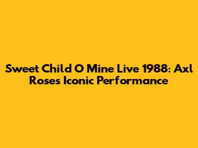Sweet Child O' Mine Live 1988: Axl Rose's Iconic Performance