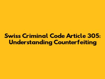 Swiss Criminal Code Article 305: Understanding Counterfeiting