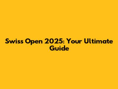 Swiss Open 2025: Your Ultimate Guide