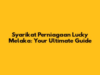 Syarikat Perniagaan Lucky Melaka: Your Ultimate Guide
