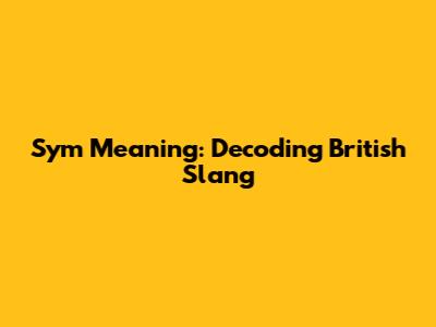 Sym Meaning: Decoding British Slang