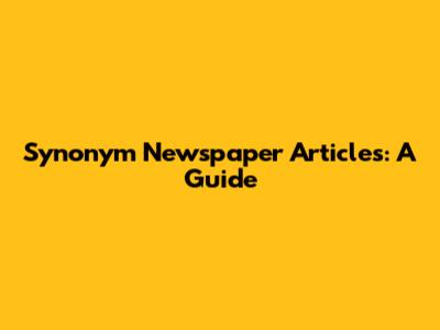 Synonym Newspaper Articles: A Guide