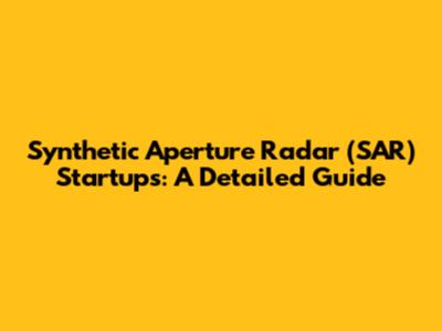 Synthetic Aperture Radar (SAR) Startups: A Detailed Guide