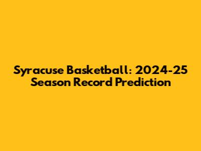 Syracuse Basketball: 2024-25 Season Record Prediction