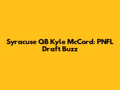 Syracuse QB Kyle McCord: PNFL Draft Buzz