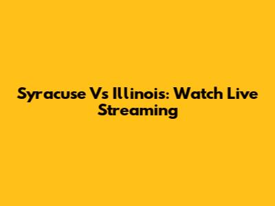 Syracuse Vs Illinois: Watch Live Streaming