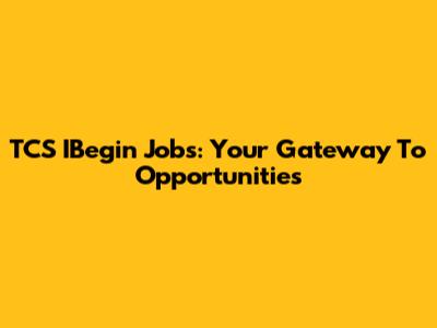 TCS IBegin Jobs: Your Gateway To Opportunities
