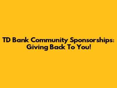 TD Bank Community Sponsorships: Giving Back To You!