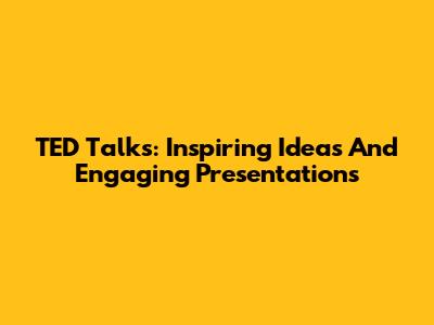 TED Talks: Inspiring Ideas And Engaging Presentations