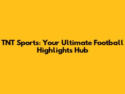 TNT Sports: Your Ultimate Football Highlights Hub